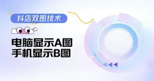 抖店双图技术，电脑显示A图 手机显示B图-淘宝911